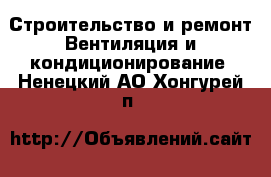 Строительство и ремонт Вентиляция и кондиционирование. Ненецкий АО,Хонгурей п.